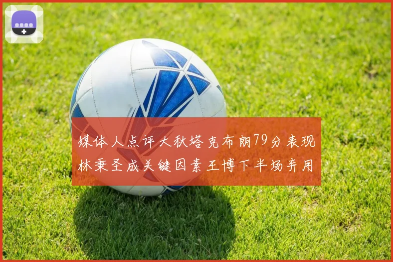 媒体人点评大秋塔克布朗79分表现林秉圣成关键因素王博下半场弃用孙铭徽引发热议