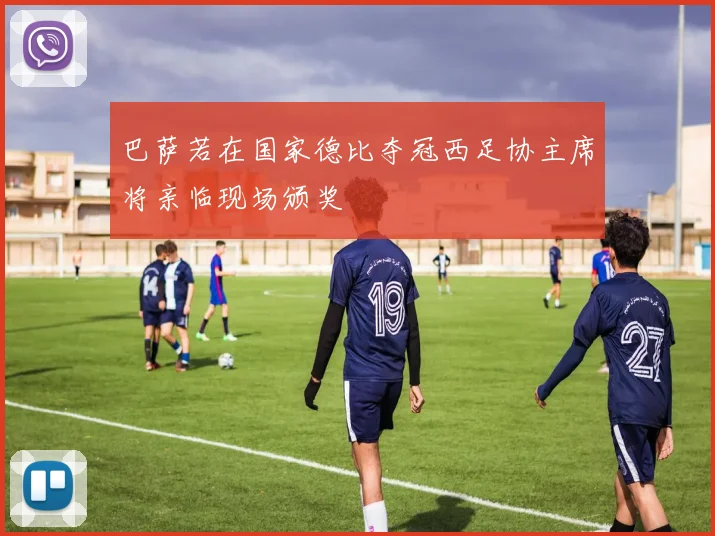 巴萨若在国家德比夺冠西足协主席将亲临现场颁奖
