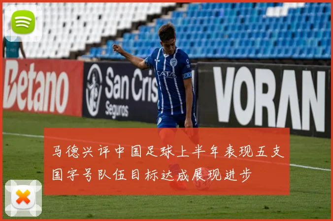 马德兴评中国足球上半年表现五支国字号队伍目标达成展现进步