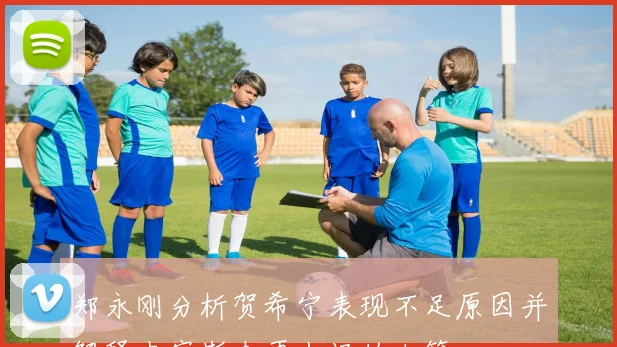 郑永刚分析贺希宁表现不足原因并解释史密斯未再上场的决策