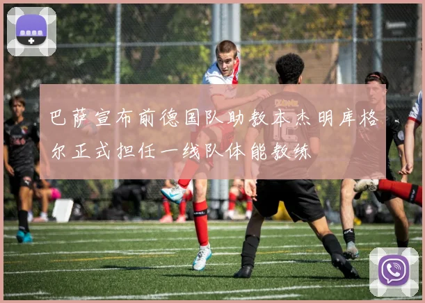 巴萨宣布前德国队助教本杰明库格尔正式担任一线队体能教练