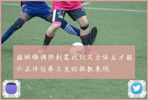 赫顿强调热刺需达到完全体后才能公正评估弗兰克的执教表现