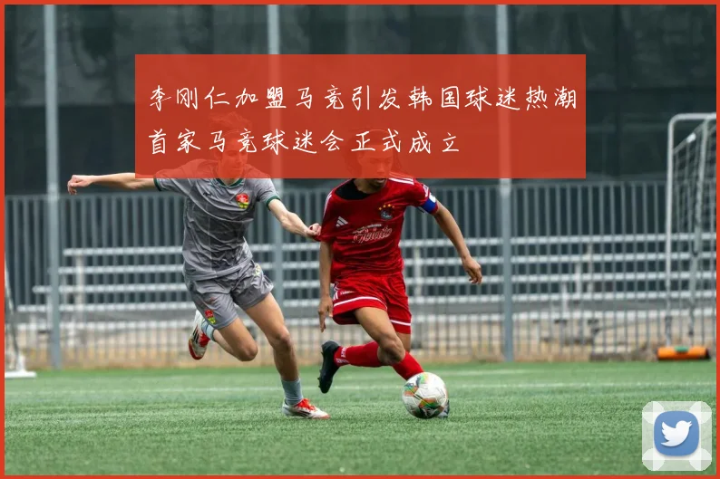 李刚仁加盟马竞引发韩国球迷热潮首家马竞球迷会正式成立